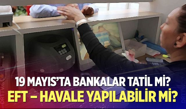 19 Mayıs’ta Bankalar Tatil Mi? EFT – Havale Yapılabilir Mi?