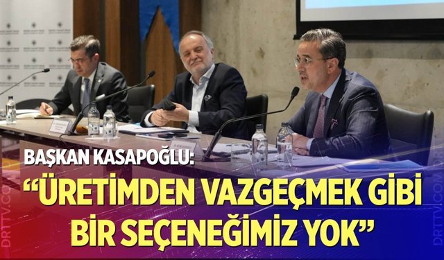 Başkan Kasapoğlu: "Üretimden Vazgeçmek Gibi Bir Seçeneğimiz Yok"