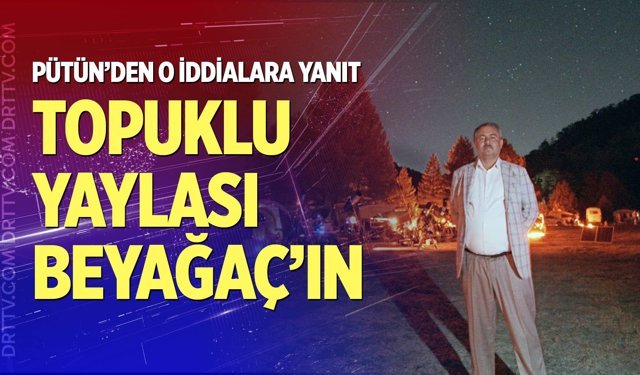 Pütün: "Topuklu Yaylası Beyağaç Belediyesi bünyesinde"