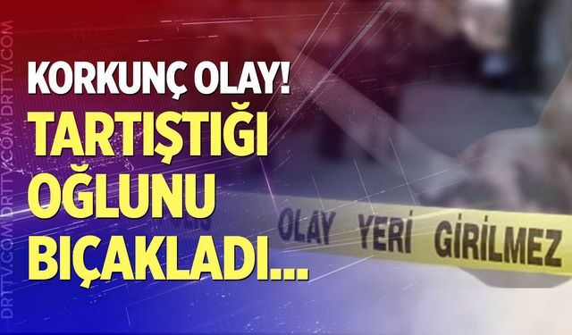 Tartıştığı oğlunu bıçaklayarak öldürdü