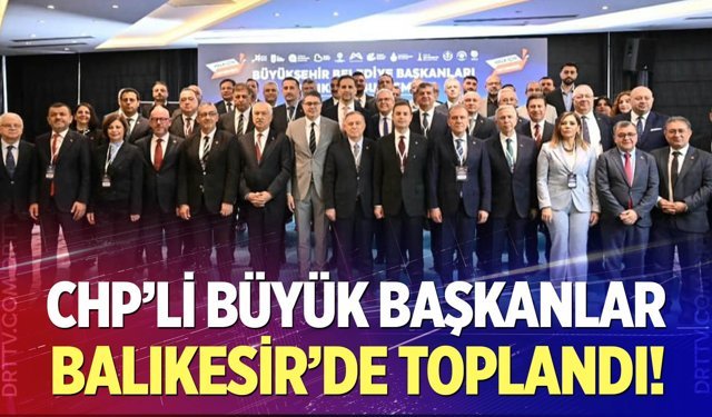 CHP’li Büyük Başkanlar Balıkesir’de Toplandı!