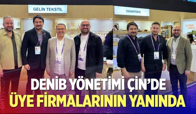 DENİB Yönetimi Çin’de Üye Firmalarının Yanında