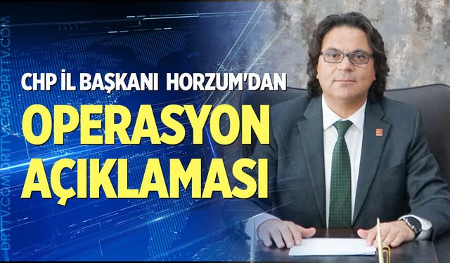 CHP İl Başkanı Horzum'dan operasyon açıklaması