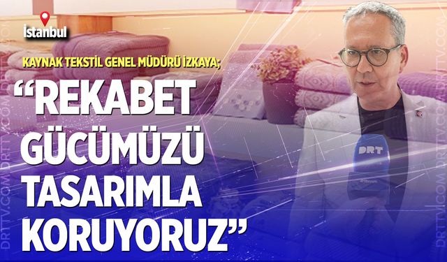 Kaynak Tekstil Genel Müdürü İzkaya;“Rekabet gücümüzü tasarımla koruyoruz”
