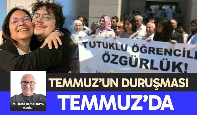 TEMMUZ’UN DURUŞMASI TEMMUZ’DA!