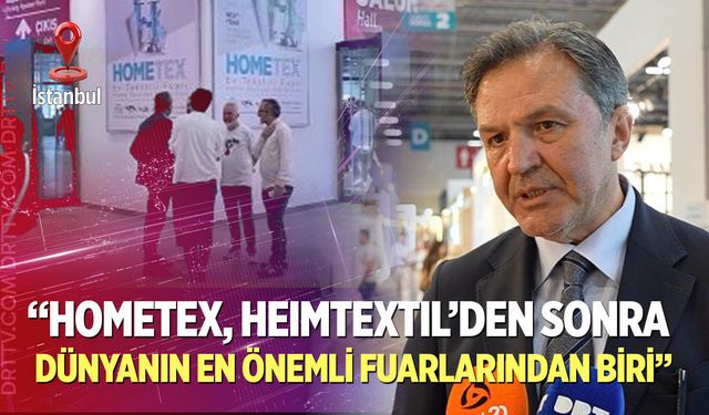 “Hometex, Heimtextil’den sonra dünyanın en önemli fuarlarından biri”