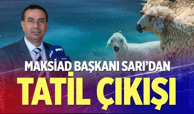 MAKSİAD Başkanı Sarı'dan tatil çıkışı