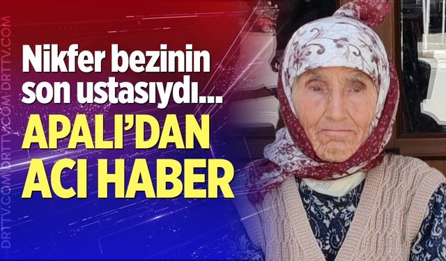 Nikfer Bezinin son ustalarından Ümmühan Apalı vefat etti