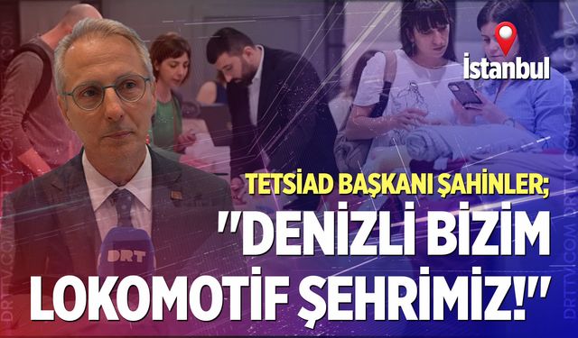 TETSİAD Başkanı Şahinler; "Denizli bizim lokomotif şehrimiz!"