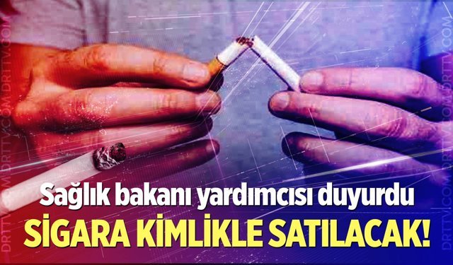 Sağlık Bakanı Yardımcısı duyurdu: Sigara kimlikle satılacak!