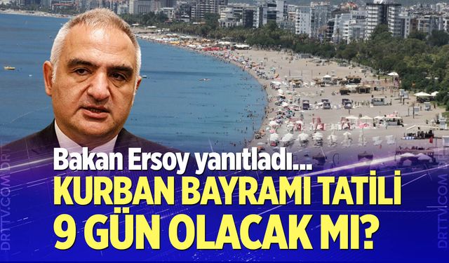 Kurban Bayramı tatili 9 gün olacak mı? Bakan Ersoy yanıtladı