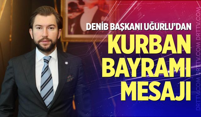 DENİB Başkanı Uğurlu’dan Kurban Bayramı Mesajı