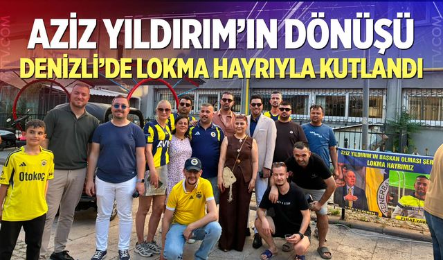 Aziz Yıldırım’ın Dönüşü Denizli’de Lokma Hayrıyla Kutlandı