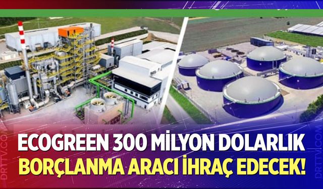 Ecogreen 300 milyon dolarlık borçlanma aracı ihraç edecek!