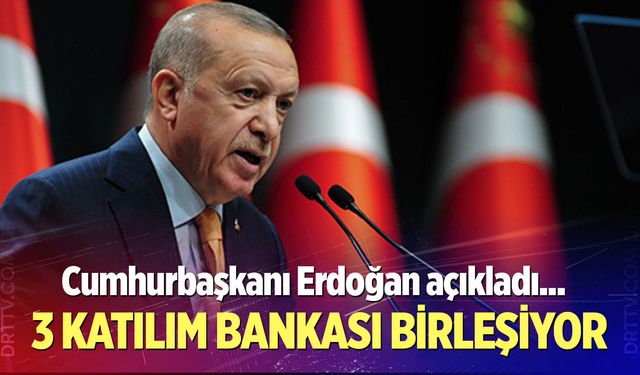 Cumhurbaşkanı Erdoğan açıkladı! 3 katılım bankası birleşiyor