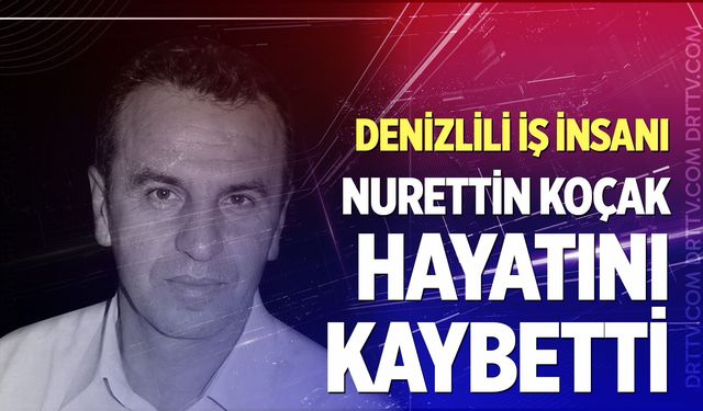 Denizli İiş dünyasının acı kaybı! Nurettin Koçak  hayatını kaybetti