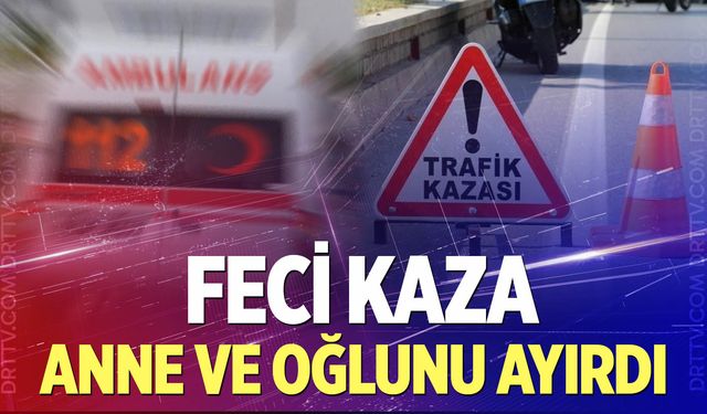 Acıpayam’daki kaza anne ve oğlunu ayırdı