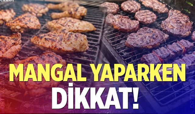 Mangal yaparken dikkat edilmesi gerekenler…