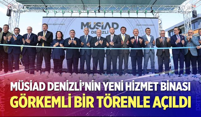 MÜSİAD Denizli’nin Yeni Hizmet Binası Görkemli Bir Törenle Açıldı