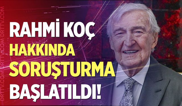 Rahmi Koç hakkında soruşturma başlatıldı