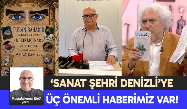‘SANAT ŞEHRİ DENİZLİ’YE  ÜÇ ÖNEMLİ HABERİMİZ VAR!