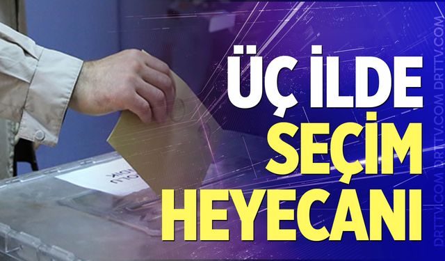 Üç ilde seçim heyecanı!