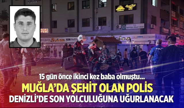 Muğla’da şehit olan polis memuru, son yolculuğuna Denizli’den uğurlanacak