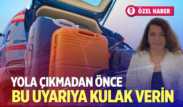 Tatilciler dikkat! Yola çıkmadan önce bu uyarıya kulak verin