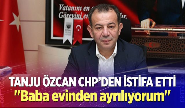 Tanju Özcan, CHP’den istifa etti