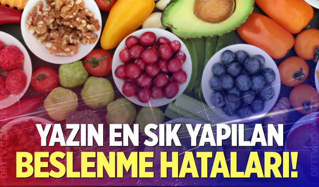 Aman dikkat! Yazın en sık yapılan beslenme hataları!
