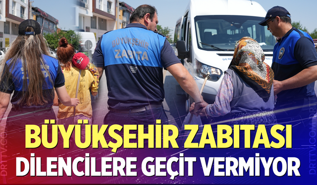 Büyükşehir Zabıtası dilencilere geçit vermiyor