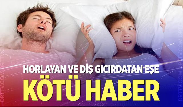 Horlayan ve diş gıcırdatan eşe kötü haber!