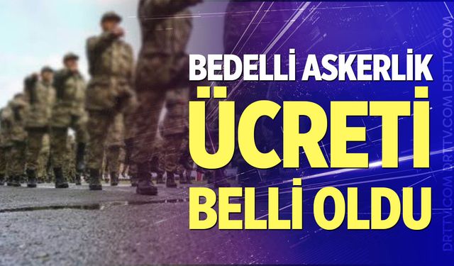 Bedelli askerlik ücreti belli oldu