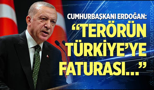 Cumhurbaşkanı Erdoğan, terörün Türkiye’ye faturasını açıkladı