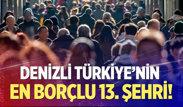 BDDK Verileri Açıklandı: Denizli’nin kredi borcu milyar liraları aştı!