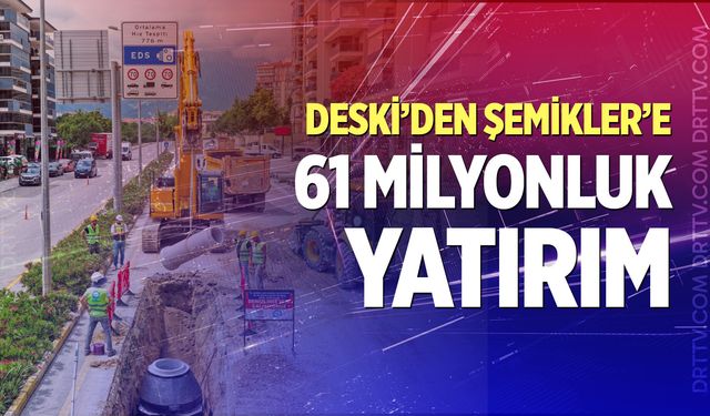 Büyükşehir DESKİ’den Şemikler’e 61 milyonluk altyapı hamlesi