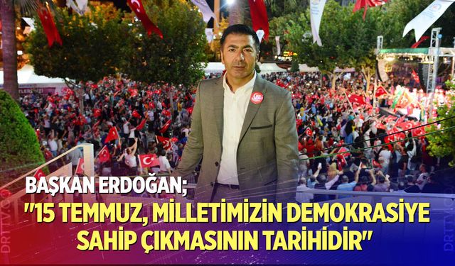 "15 Temmuz, Milletimizin Demokrasiye Sahip Çıkmasının Tarihidir"
