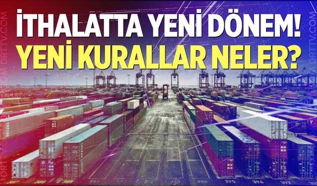İthalatta yeni kurallar neler?