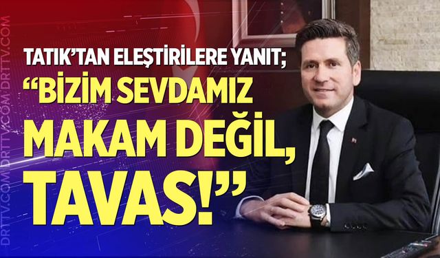 Başkan Tatık’tan eleştirilere yanıt; “Bizim sevdamız makam değil, Tavas!”