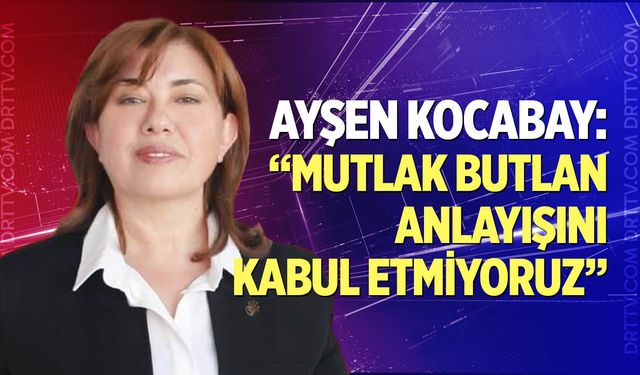 Kocabay: “Mutlak butlan anlayışını kabul etmiyoruz”