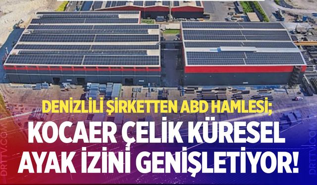 Denizlili şirketten ABD hamlesi; Kocaer Çelik küresel ayak izini genişletiyor!