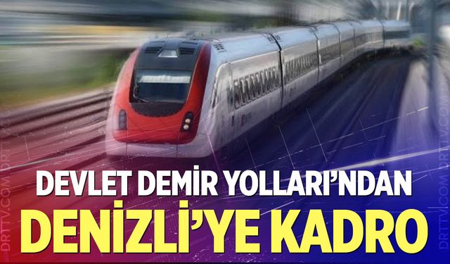 Devlet Demir Yolları’ndan Denizli’ye Kadro