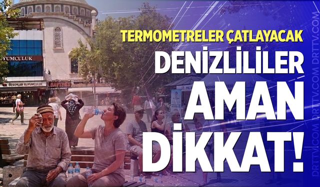 Denizliler hafta sonu aman dikkat! Termometreler çatlayacak