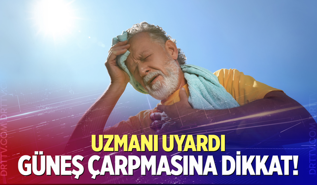 Uzmanı sıcak havalar için uyardı: "Güneş çarpması ciddi sonuçlar doğurabilir"
