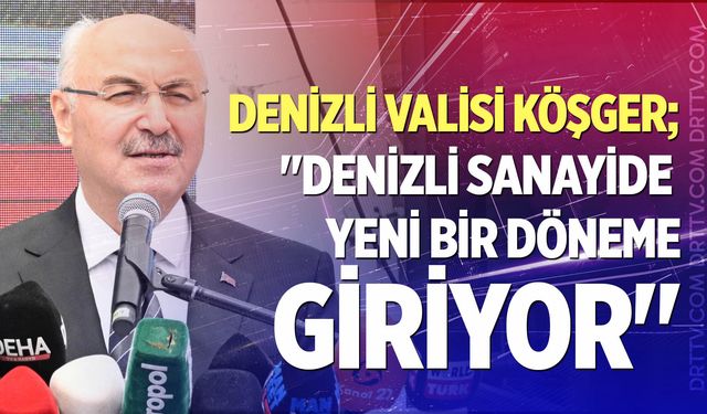 Denizli Valisi Yavuz Selim Köşger: "Denizli sanayide yeni bir döneme giriyor"