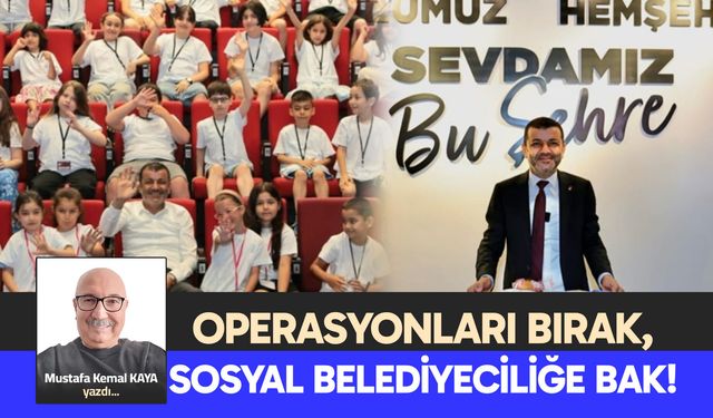 OPERASYONLARI BIRAK, SOSYAL BELEDİYECİLİĞE BAK!