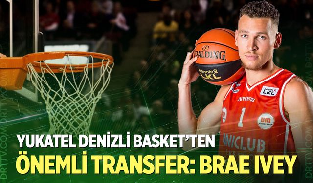 Yukatel Denizli Basket’ten Brae Ivey hamlesi