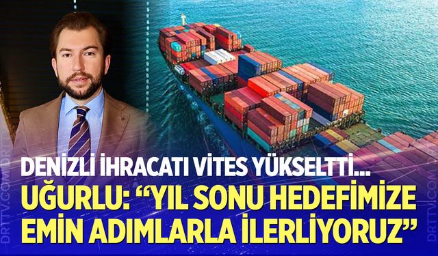 Uğurlu: Yıl Sonu İhracat Hedefimize Emin Adımlarla İlerliyoruz
