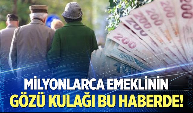 Milyonlarca emeklinin gözü kulağı bu haberde!