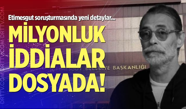 Etimesgut soruşturmasında milyonluk iddialar dosyada